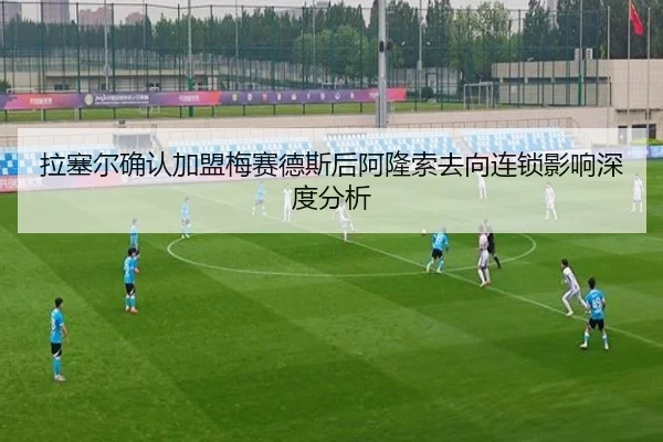 拉塞尔确认加盟梅赛德斯后阿隆索去向连锁影响深度分析 | leyu